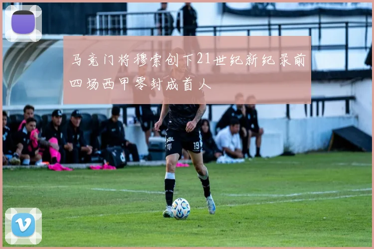 马竞门将穆索创下21世纪新纪录前四场西甲零封成首人