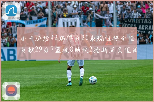 小卡连续42场得分20表现惊艳全场贡献29分7篮板8助攻2抢断正负值高达26