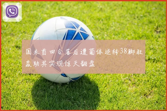 国米首回合落后遭葡体逆转38脚狂轰助其实现惊天翻盘