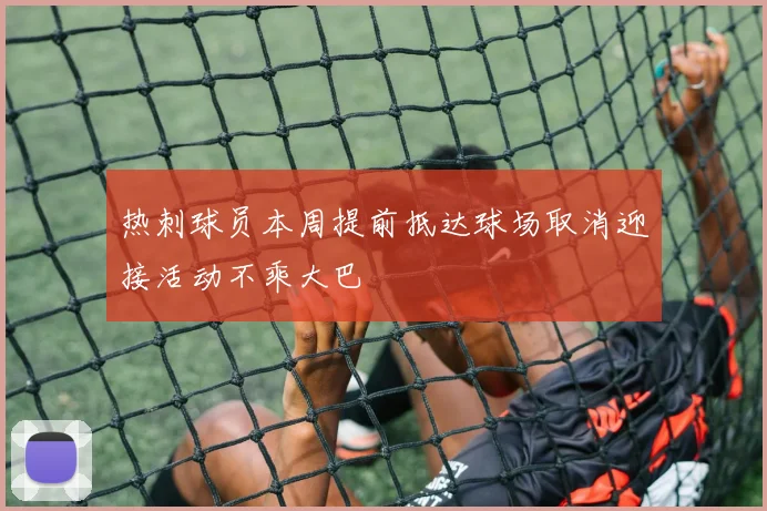 热刺球员本周提前抵达球场取消迎接活动不乘大巴