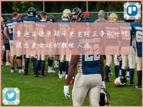 费迪南德质疑卡里克转正争议呼吁提出更合适的教练人选