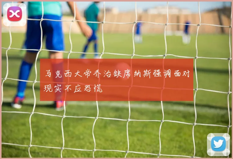马克西大帝乔治缺席纳斯强调面对现实不应恐慌