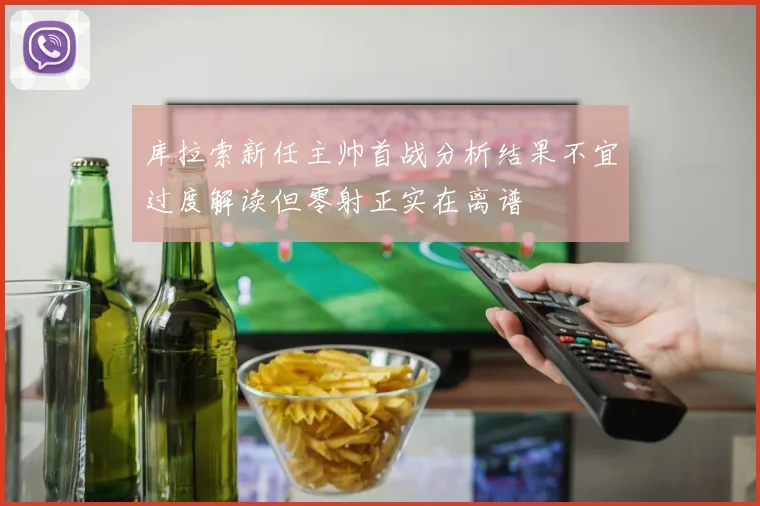 库拉索新任主帅首战分析结果不宜过度解读但零射正实在离谱